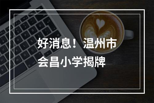 好消息！温州市会昌小学揭牌