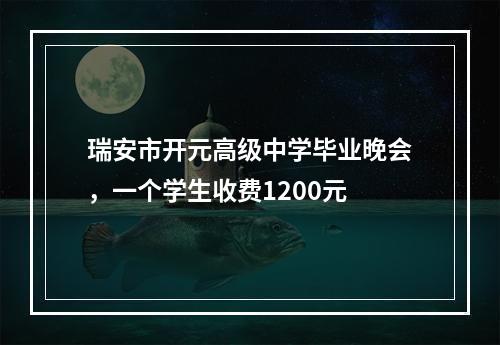 瑞安市开元高级中学毕业晚会，一个学生收费1200元