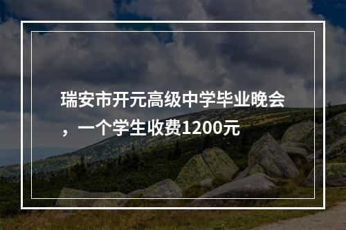 瑞安市开元高级中学毕业晚会，一个学生收费1200元