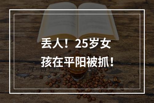 丢人！25岁女孩在平阳被抓！