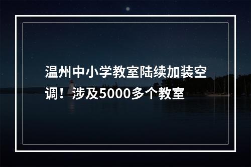 温州中小学教室陆续加装空调！涉及5000多个教室