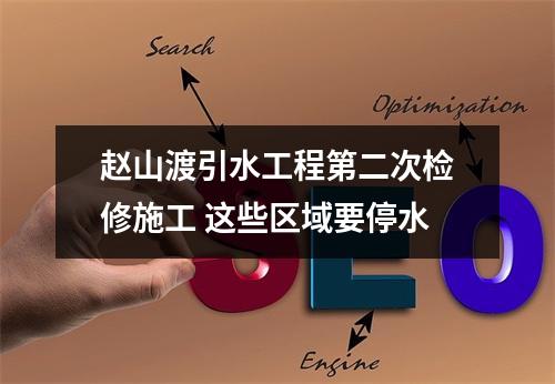 赵山渡引水工程第二次检修施工 这些区域要停水