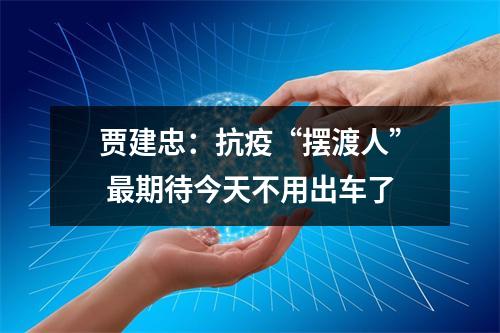 贾建忠：抗疫“摆渡人” 最期待今天不用出车了