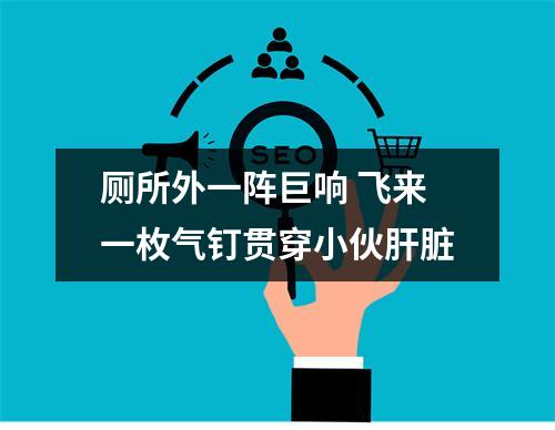厕所外一阵巨响 飞来一枚气钉贯穿小伙肝脏