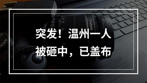 突发！温州一人被砸中，已盖布