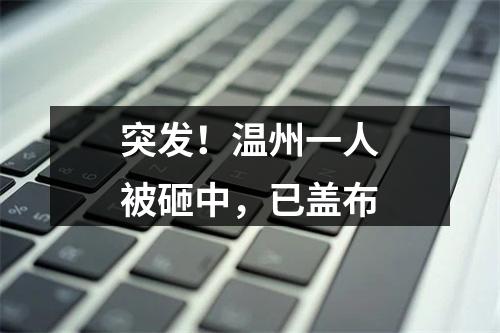突发！温州一人被砸中，已盖布