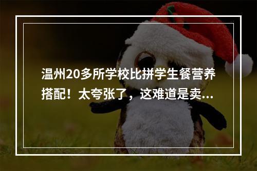 温州20多所学校比拼学生餐营养搭配！太夸张了，这难道是卖家秀吗？