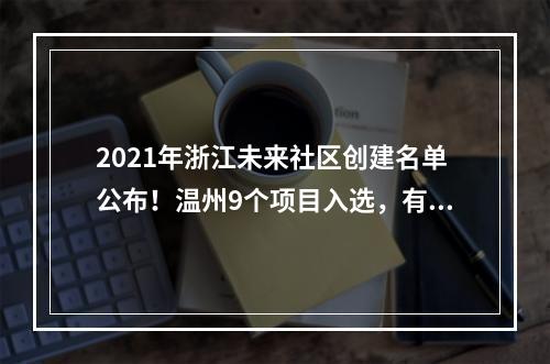 2021年浙江未来社区创建名单公布！温州9个项目入选，有你所在社区吗？