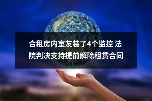 合租房内室友装了4个监控 法院判决支持提前解除租赁合同