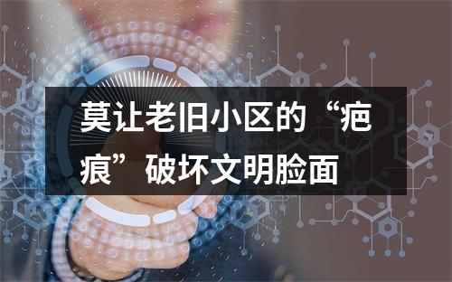 莫让老旧小区的“疤痕”破坏文明脸面