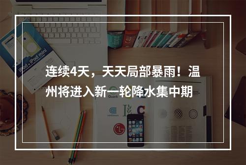 连续4天，天天局部暴雨！温州将进入新一轮降水集中期
