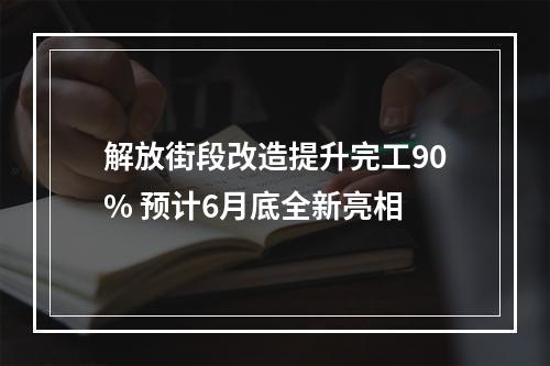解放街段改造提升完工90% 预计6月底全新亮相