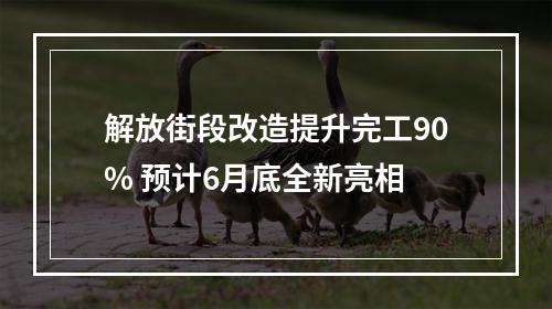 解放街段改造提升完工90% 预计6月底全新亮相