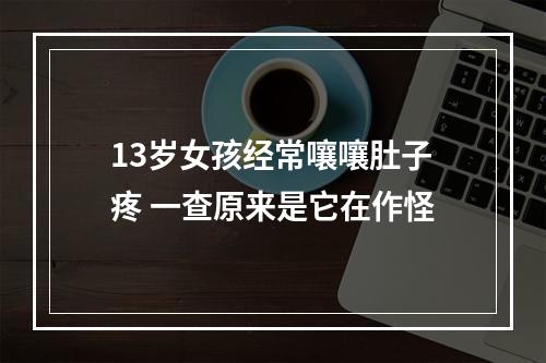 13岁女孩经常嚷嚷肚子疼 一查原来是它在作怪