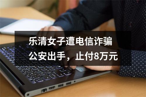 乐清女子遭电信诈骗 公安出手，止付8万元