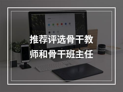 推荐评选骨干教师和骨干班主任