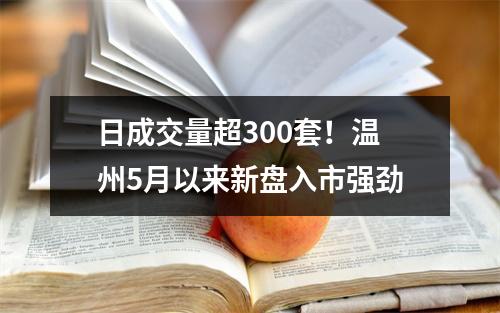 日成交量超300套！温州5月以来新盘入市强劲