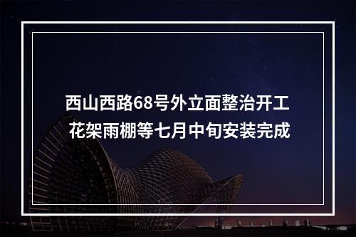 西山西路68号外立面整治开工 花架雨棚等七月中旬安装完成