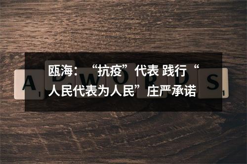 瓯海：“抗疫”代表 践行“人民代表为人民”庄严承诺