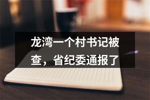 龙湾一个村书记被查，省纪委通报了