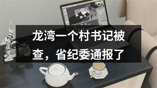 龙湾一个村书记被查，省纪委通报了