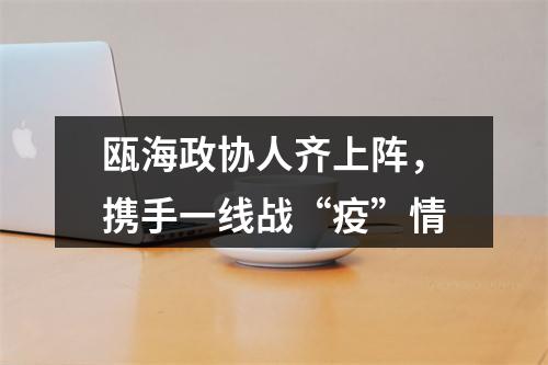 瓯海政协人齐上阵，携手一线战“疫”情
