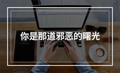 你是那道邪恶的曙光