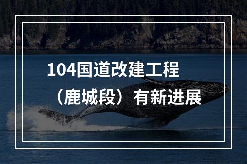104国道改建工程（鹿城段）有新进展