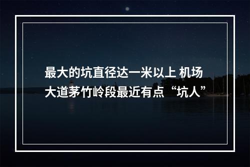 最大的坑直径达一米以上 机场大道茅竹岭段最近有点“坑人”