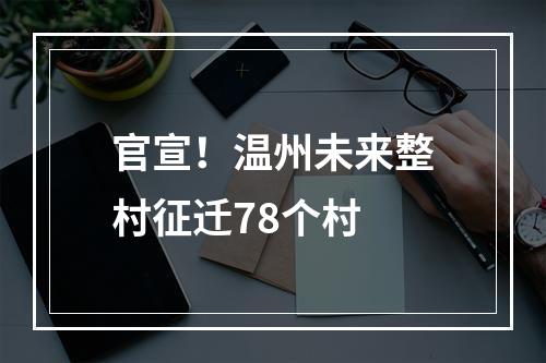官宣！温州未来整村征迁78个村