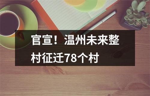 官宣！温州未来整村征迁78个村