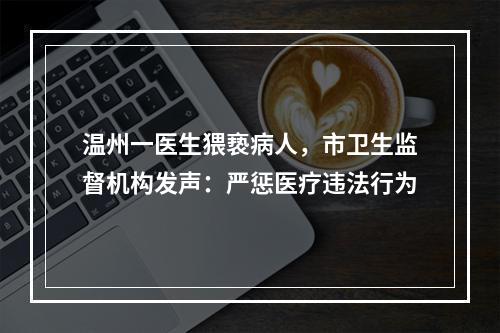 温州一医生猥亵病人，市卫生监督机构发声：严惩医疗违法行为