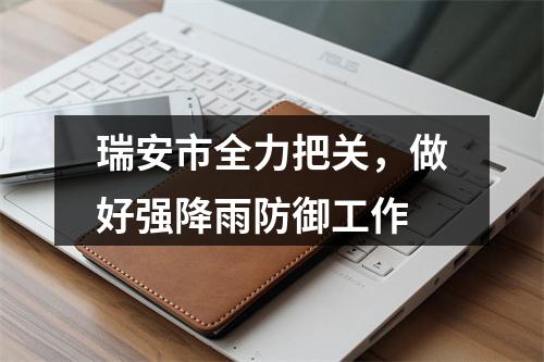 瑞安市全力把关，做好强降雨防御工作