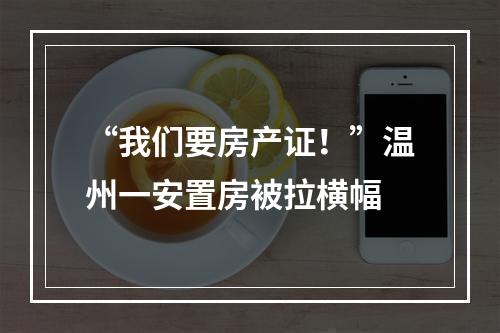 “我们要房产证！”温州一安置房被拉横幅