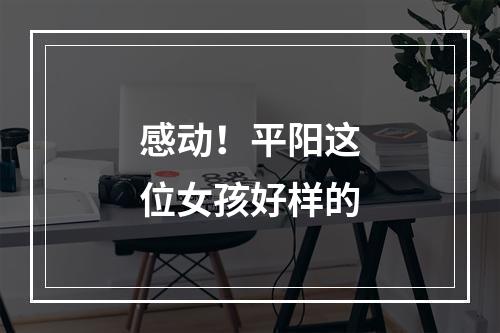 感动！平阳这位女孩好样的