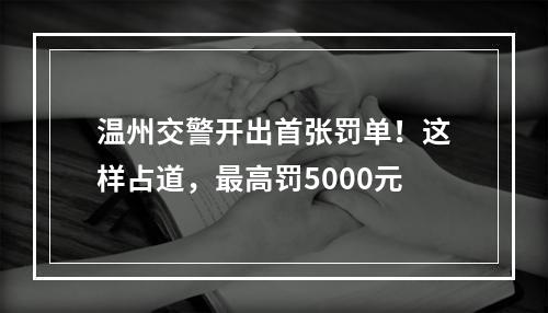 温州交警开出首张罚单！这样占道，最高罚5000元
