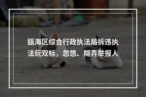 瓯海区综合行政执法局拆违执法玩双标，忽悠、糊弄举报人