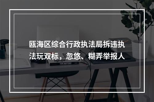瓯海区综合行政执法局拆违执法玩双标，忽悠、糊弄举报人