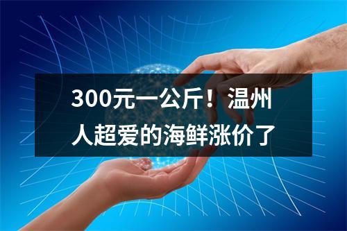 300元一公斤！温州人超爱的海鲜涨价了