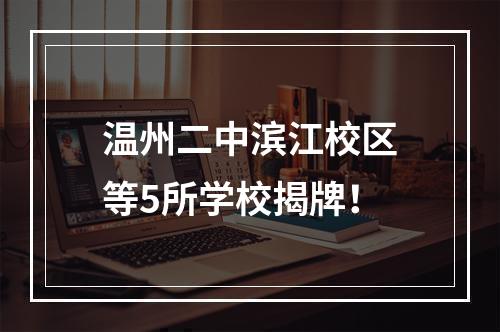 温州二中滨江校区等5所学校揭牌！