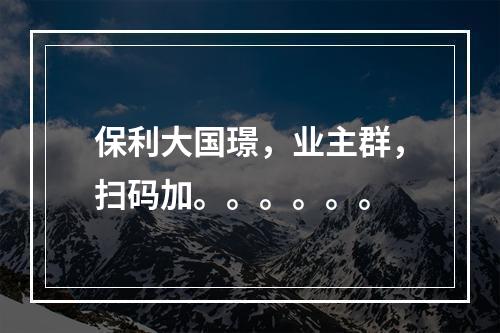保利大国璟，业主群，扫码加。。。。。。