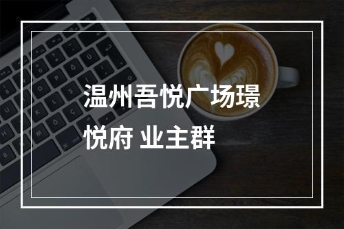 温州吾悦广场璟悦府 业主群