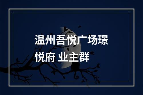 温州吾悦广场璟悦府 业主群