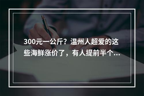 300元一公斤？温州人超爱的这些海鲜涨价了，有人提前半个月就囤货