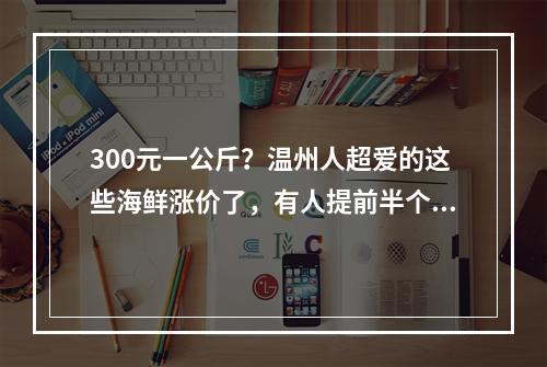 300元一公斤？温州人超爱的这些海鲜涨价了，有人提前半个月就囤货