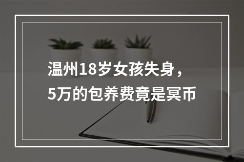 温州18岁女孩失身，5万的包养费竟是冥币