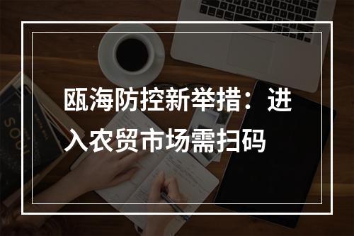 瓯海防控新举措：进入农贸市场需扫码