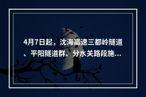 4月7日起，沈海高速三都岭隧道、平阳隧道群、分水关路段施工清洗，过往车辆注意绕行！