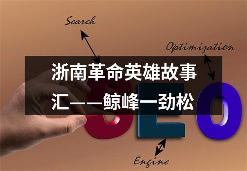 浙南革命英雄故事汇——鲸峰一劲松