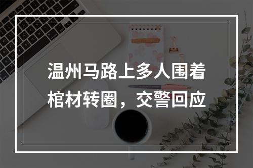 温州马路上多人围着棺材转圈，交警回应